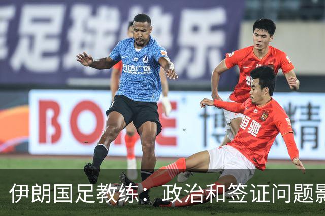 伊朗国足教练：政治和签证问题影响备战 但仍将全力以赴