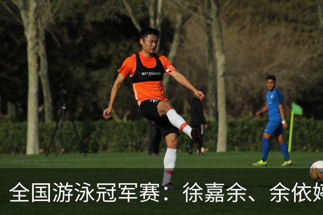 全国游泳冠军赛：徐嘉余、余依婷超亚洲纪录