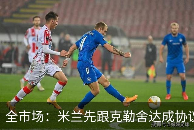全市场：米兰先跟克勒舍达成协议再找俱乐部谈，引发法兰克福不满