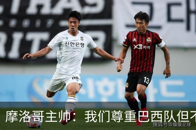 摩洛哥主帅：我们尊重巴西队但不应畏惧，首战将检验球队的水平
