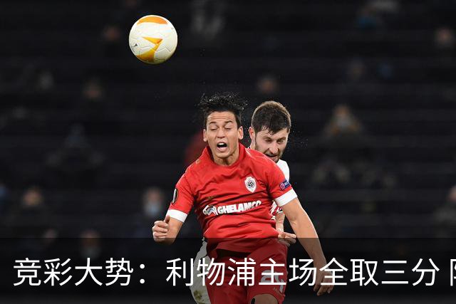 竞彩大势：利物浦主场全取三分 阿森纳大胜不易